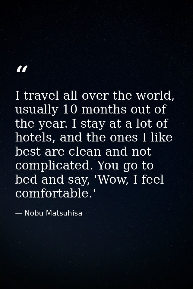 I travel all over the world, usually 10 months out of the year. I stay at a lot of hotels, and the ones I like best are  — Nobu Matsuhisa