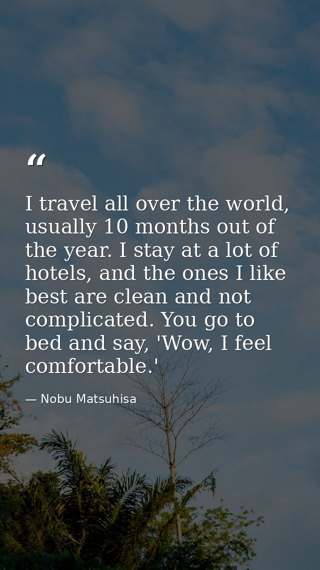 I travel all over the world, usually 10 months out of the year. I stay at a lot of hotels, and the ones I like best are  — Nobu Matsuhisa