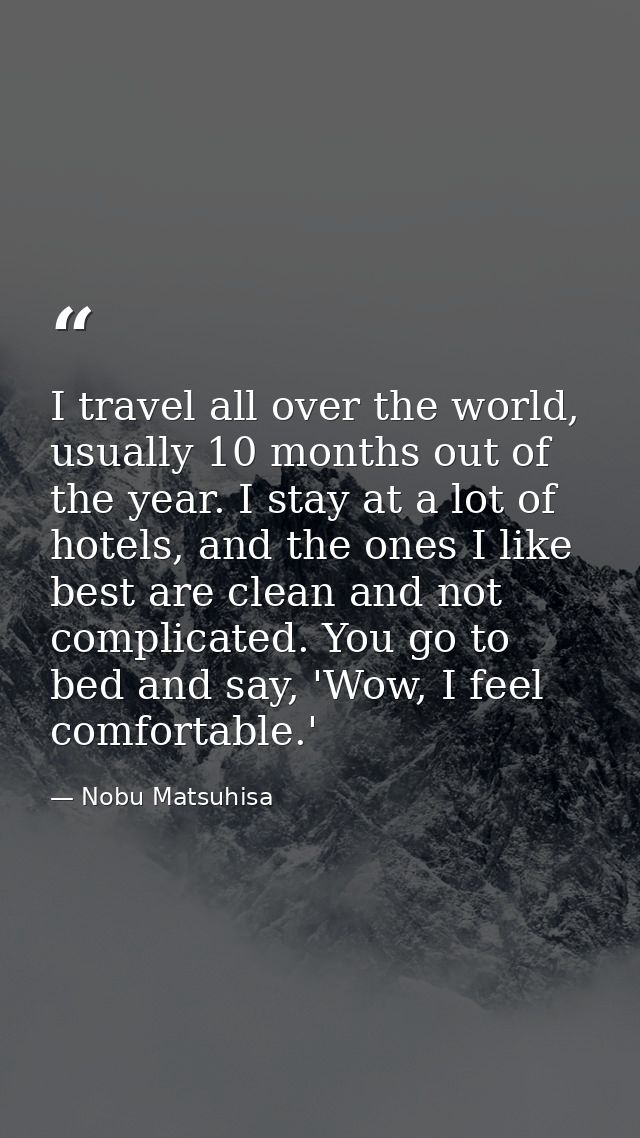 I travel all over the world, usually 10 months out of the year. I stay at a lot of hotels, and the ones I like best are  — Nobu Matsuhisa