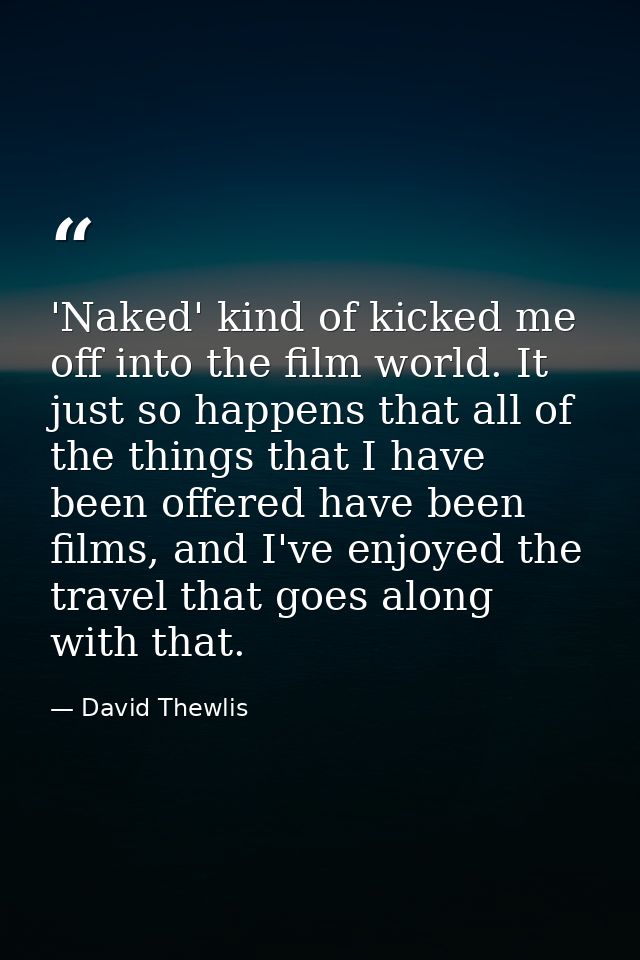 'Naked' kind of kicked me off into the film world. It just so happens that all of the things that I have been offered ha — David Thewlis