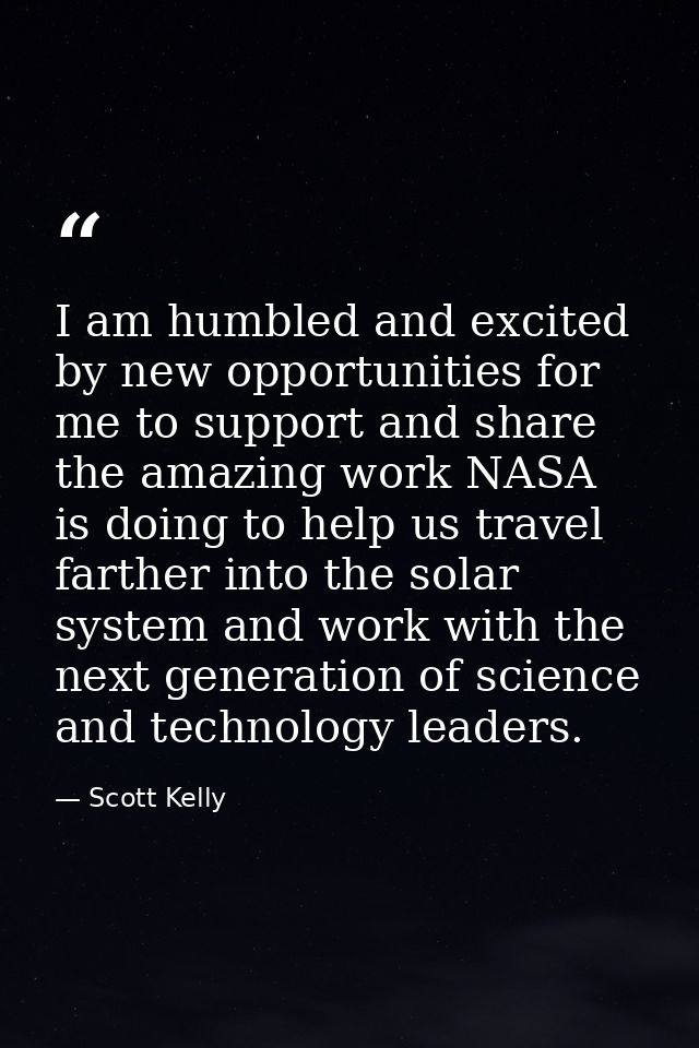 I am humbled and excited by new opportunities for me to support and share the amazing work NASA is doing to help us trav — Scott Kelly