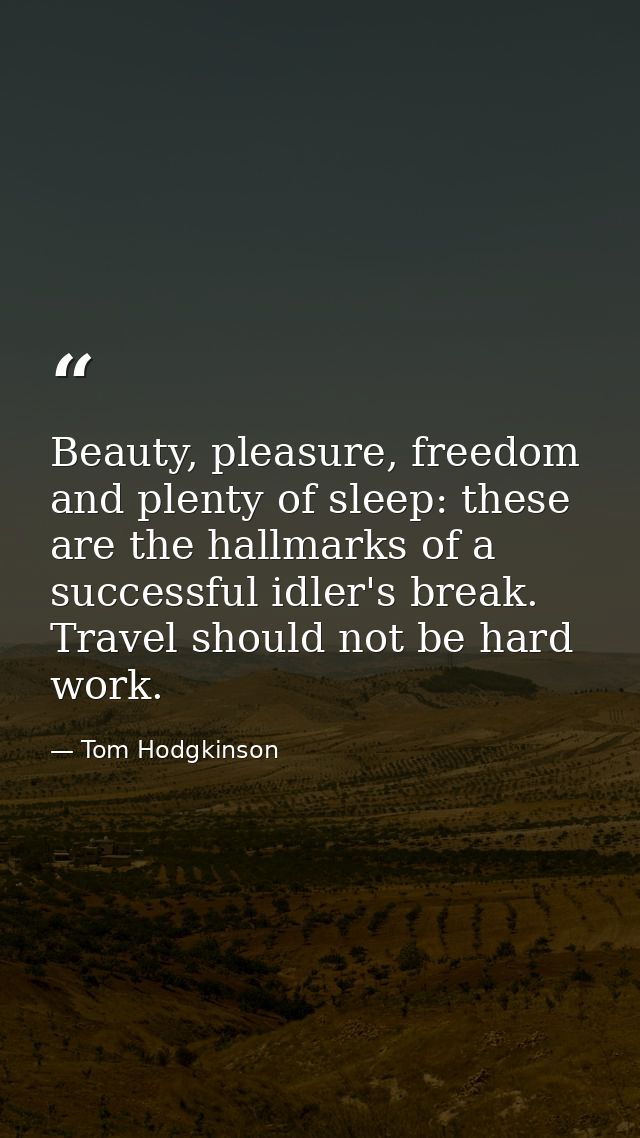 Beauty, pleasure, freedom and plenty of sleep: these are the hallmarks of a successful idler's break. Travel should not  — Tom Hodgkinson
