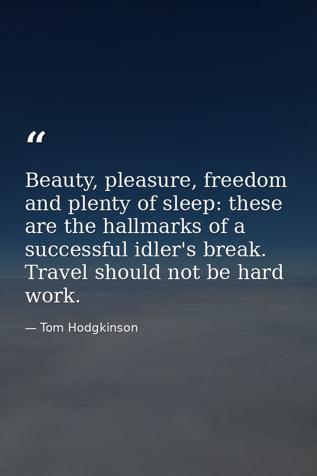 Beauty, pleasure, freedom and plenty of sleep: these are the hallmarks of a successful idler's break. Travel should not  — Tom Hodgkinson