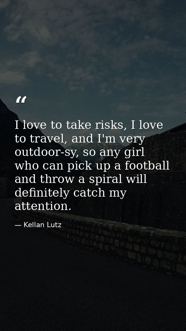 I love to take risks, I love to travel, and I'm very outdoor-sy, so any girl who can pick up a football and throw a spir — Kellan Lutz