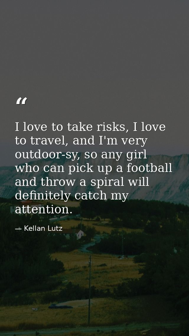I love to take risks, I love to travel, and I'm very outdoor-sy, so any girl who can pick up a football and throw a spir — Kellan Lutz