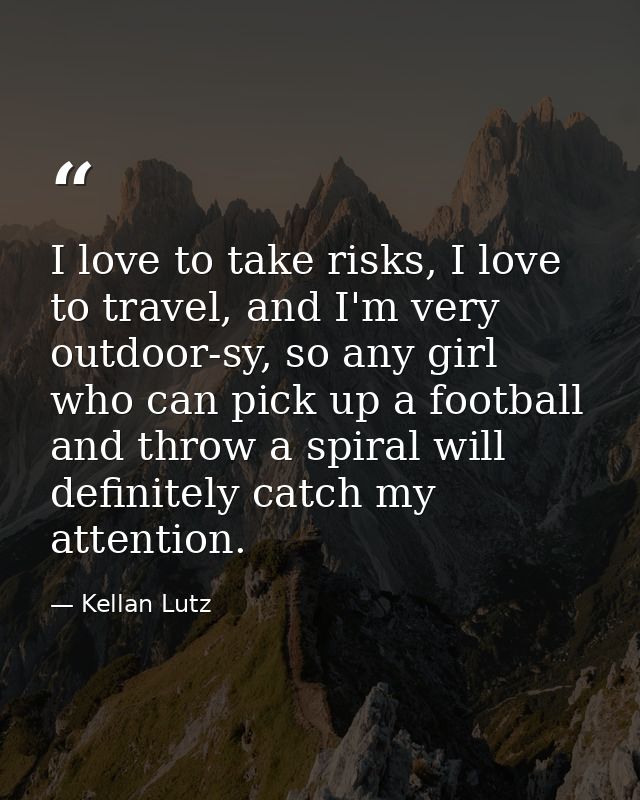 I love to take risks, I love to travel, and I'm very outdoor-sy, so any girl who can pick up a football and throw a spir — Kellan Lutz