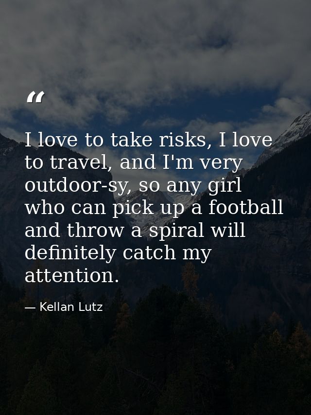 I love to take risks, I love to travel, and I'm very outdoor-sy, so any girl who can pick up a football and throw a spir — Kellan Lutz