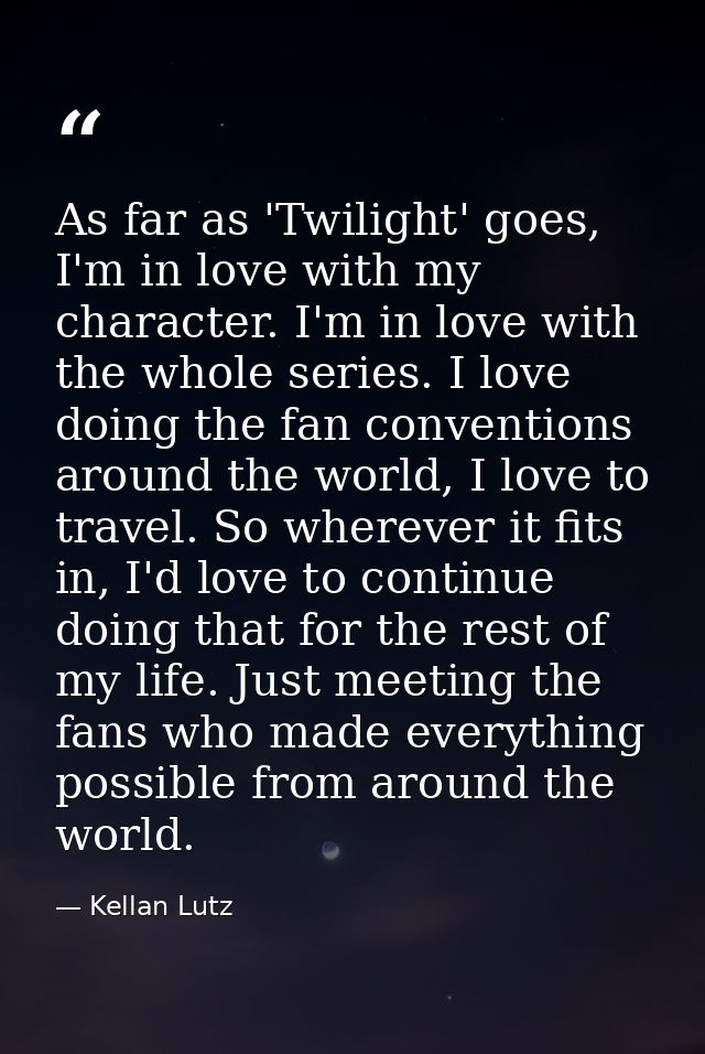 As far as 'Twilight' goes, I'm in love with my character. I'm in love with the whole series. I love doing the fan conven — Kellan Lutz