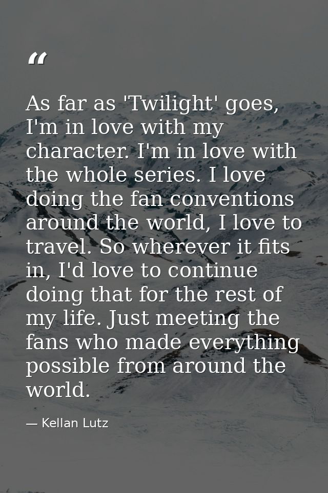 As far as 'Twilight' goes, I'm in love with my character. I'm in love with the whole series. I love doing the fan conven — Kellan Lutz
