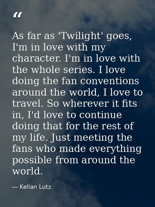 As far as 'Twilight' goes, I'm in love with my character. I'm in love with the whole series. I love doing the fan conven — Kellan Lutz