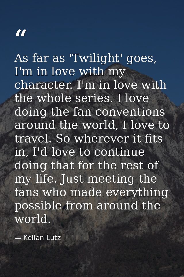 As far as 'Twilight' goes, I'm in love with my character. I'm in love with the whole series. I love doing the fan conven — Kellan Lutz