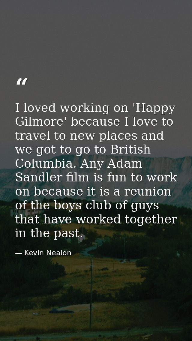 I loved working on 'Happy Gilmore' because I love to travel to new places and we got to go to British Columbia. Any Adam — Kevin Nealon