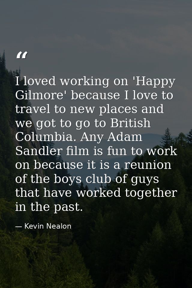 I loved working on 'Happy Gilmore' because I love to travel to new places and we got to go to British Columbia. Any Adam — Kevin Nealon
