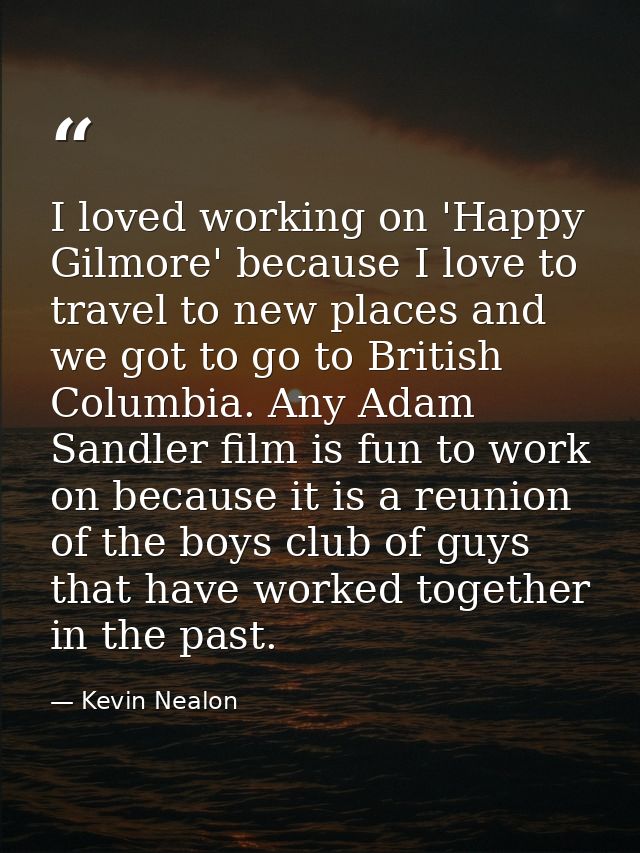 I loved working on 'Happy Gilmore' because I love to travel to new places and we got to go to British Columbia. Any Adam — Kevin Nealon