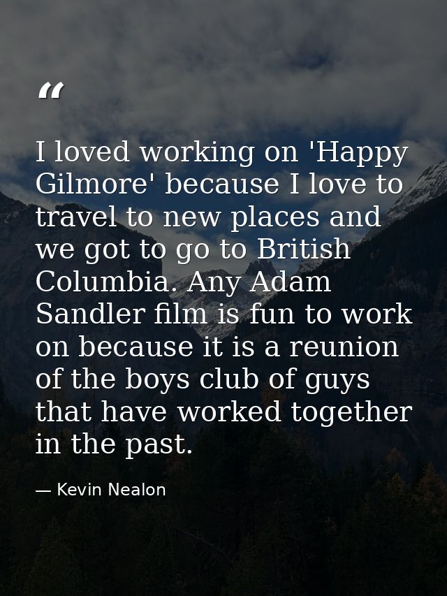 I loved working on 'Happy Gilmore' because I love to travel to new places and we got to go to British Columbia. Any Adam — Kevin Nealon