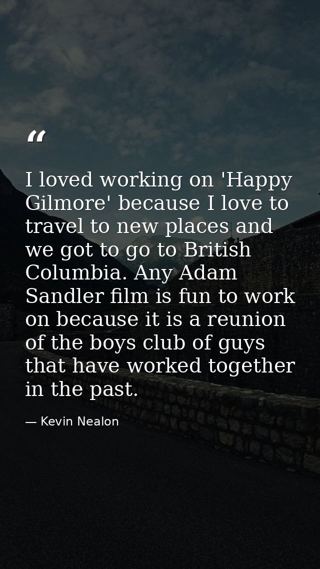 I loved working on 'Happy Gilmore' because I love to travel to new places and we got to go to British Columbia. Any Adam — Kevin Nealon