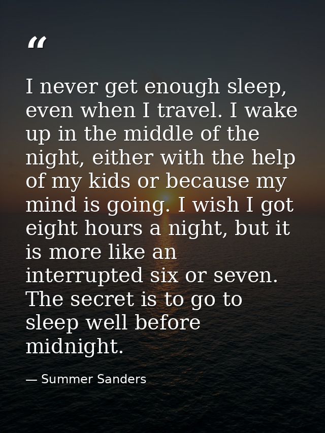I never get enough sleep, even when I travel. I wake up in the middle of the night, either with the help of my kids or b — Summer Sanders
