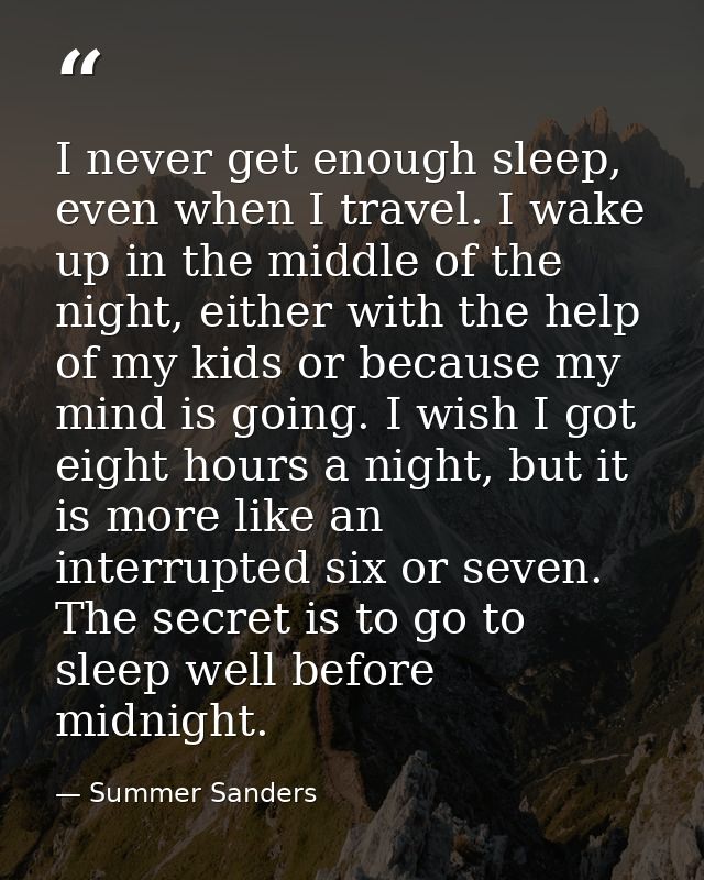 I never get enough sleep, even when I travel. I wake up in the middle of the night, either with the help of my kids or b — Summer Sanders