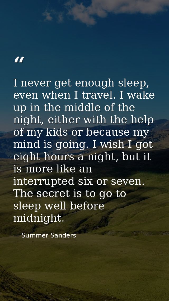 I never get enough sleep, even when I travel. I wake up in the middle of the night, either with the help of my kids or b — Summer Sanders