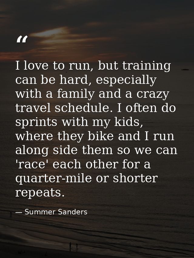 I love to run, but training can be hard, especially with a family and a crazy travel schedule. I often do sprints with m — Summer Sanders