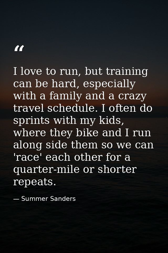 I love to run, but training can be hard, especially with a family and a crazy travel schedule. I often do sprints with m — Summer Sanders