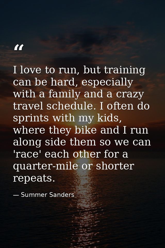 I love to run, but training can be hard, especially with a family and a crazy travel schedule. I often do sprints with m — Summer Sanders