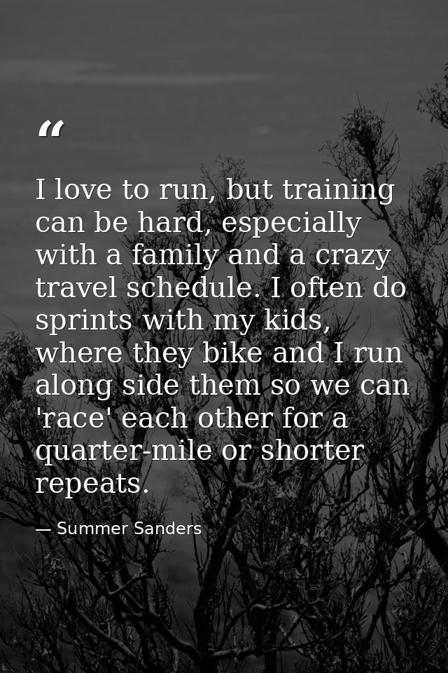 I love to run, but training can be hard, especially with a family and a crazy travel schedule. I often do sprints with m — Summer Sanders