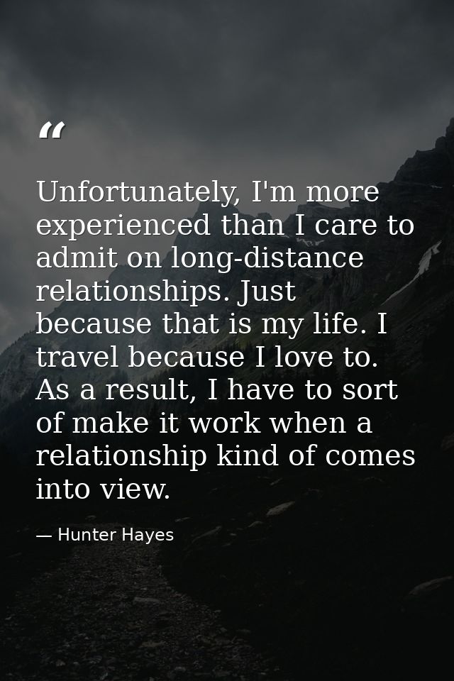 Unfortunately, I'm more experienced than I care to admit on long-distance relationships. Just because that is my life. I — Hunter Hayes