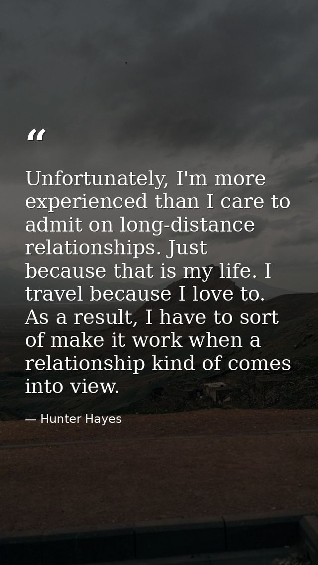 Unfortunately, I'm more experienced than I care to admit on long-distance relationships. Just because that is my life. I — Hunter Hayes
