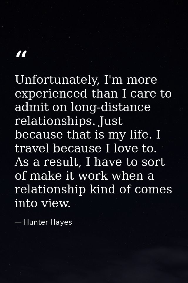 Unfortunately, I'm more experienced than I care to admit on long-distance relationships. Just because that is my life. I — Hunter Hayes