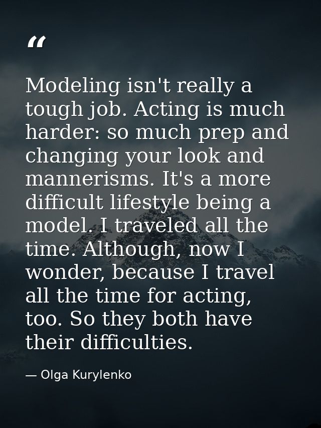 Modeling isn't really a tough job. Acting is much harder: so much prep and changing your look and mannerisms. It's a mor — Olga Kurylenko