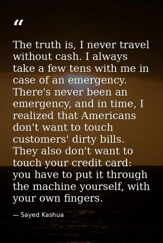 The truth is, I never travel without cash. I always take a few tens with me in case of an emergency. There's never been  — Sayed Kashua
