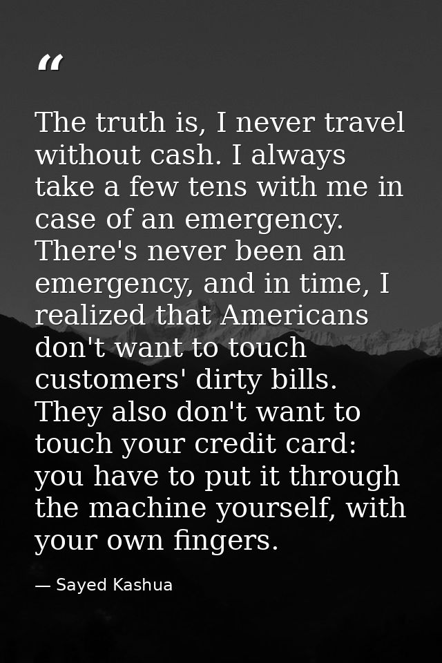 The truth is, I never travel without cash. I always take a few tens with me in case of an emergency. There's never been  — Sayed Kashua