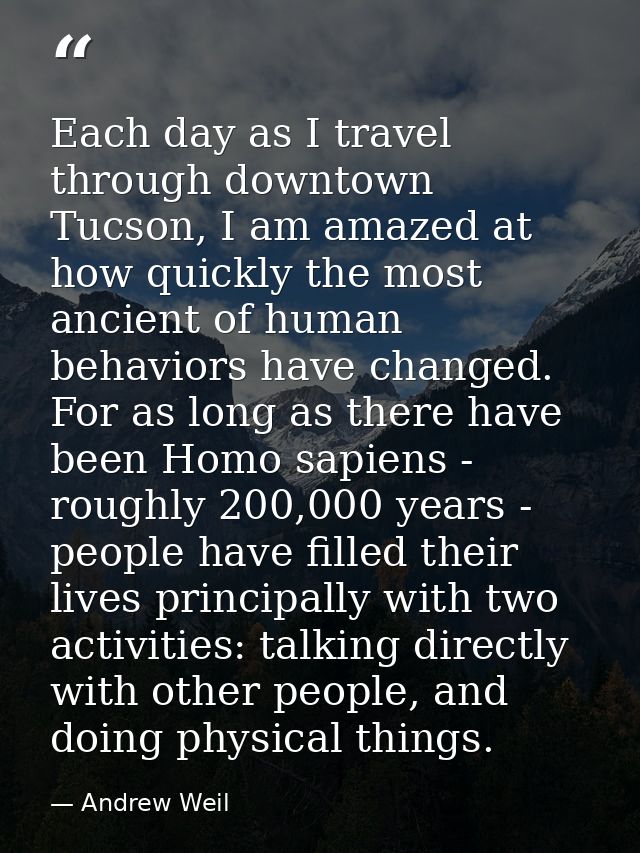 Each day as I travel through downtown Tucson, I am amazed at how quickly the most ancient of human behaviors have change — Andrew Weil