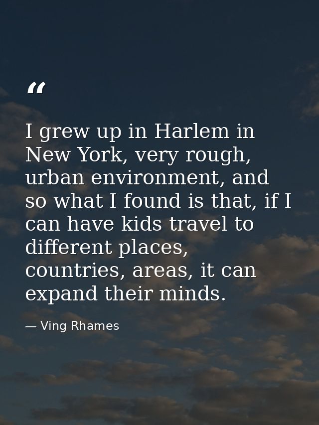I grew up in Harlem in New York, very rough, urban environment, and so what I found is that, if I can have kids travel t — Ving Rhames