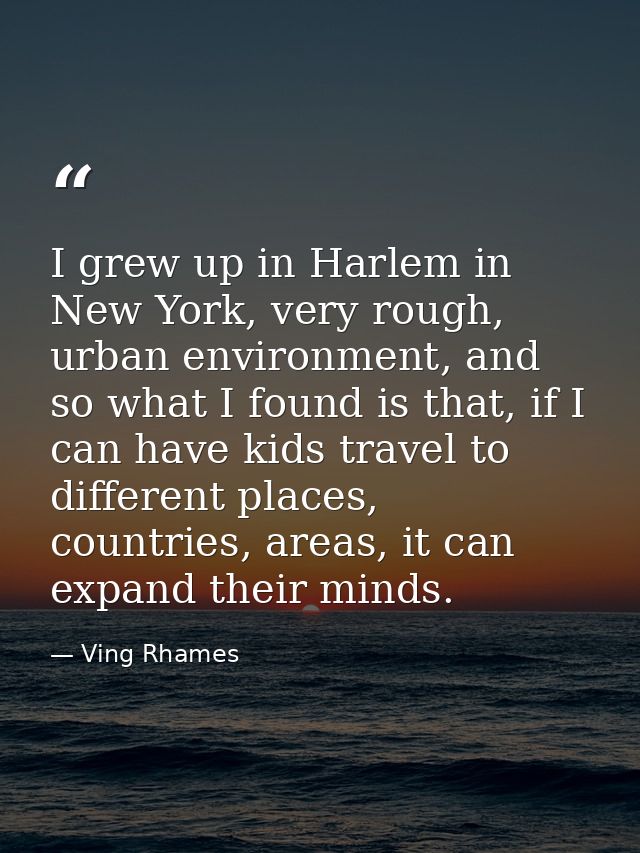 I grew up in Harlem in New York, very rough, urban environment, and so what I found is that, if I can have kids travel t — Ving Rhames