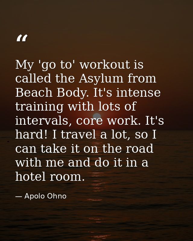 My 'go to' workout is called the Asylum from Beach Body. It's intense training with lots of intervals, core work. It's h — Apolo Ohno