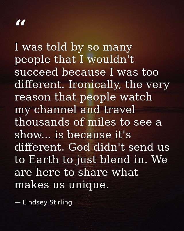 I was told by so many people that I wouldn't succeed because I was too different. Ironically, the very reason that peopl — Lindsey Stirling