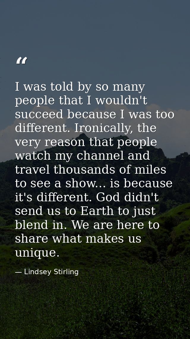 I was told by so many people that I wouldn't succeed because I was too different. Ironically, the very reason that peopl — Lindsey Stirling