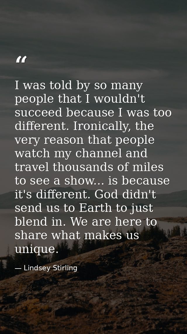 I was told by so many people that I wouldn't succeed because I was too different. Ironically, the very reason that peopl — Lindsey Stirling