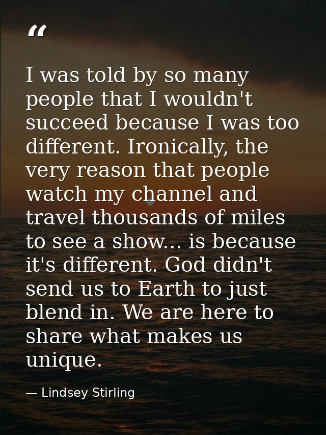 I was told by so many people that I wouldn't succeed because I was too different. Ironically, the very reason that peopl — Lindsey Stirling