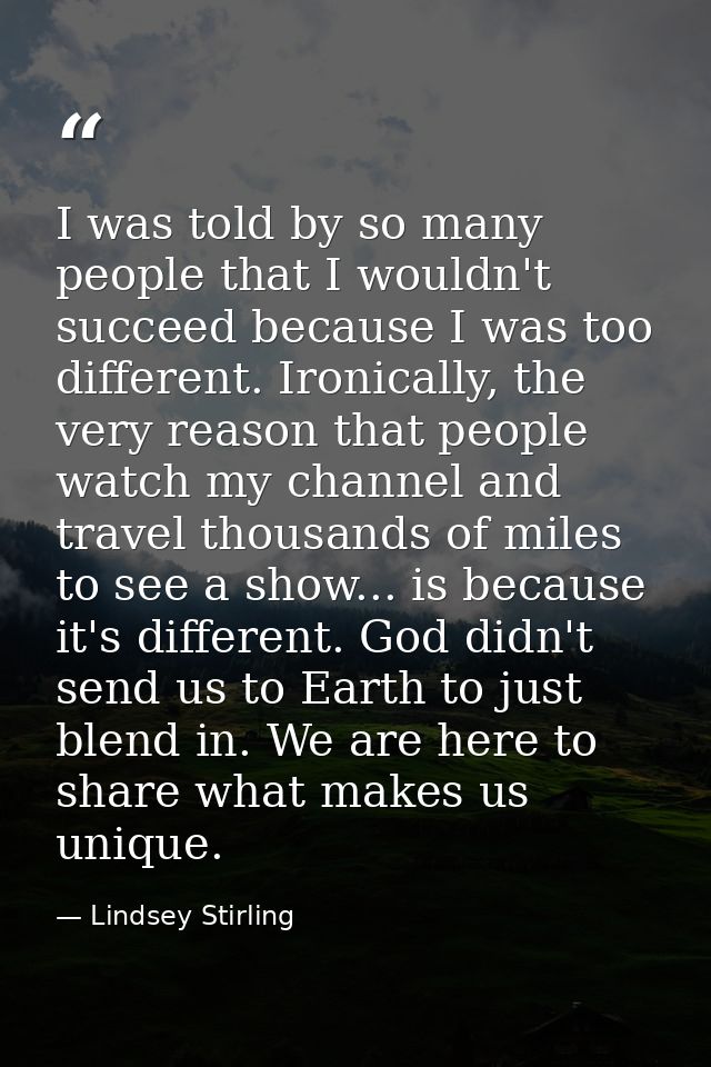 I was told by so many people that I wouldn't succeed because I was too different. Ironically, the very reason that peopl — Lindsey Stirling