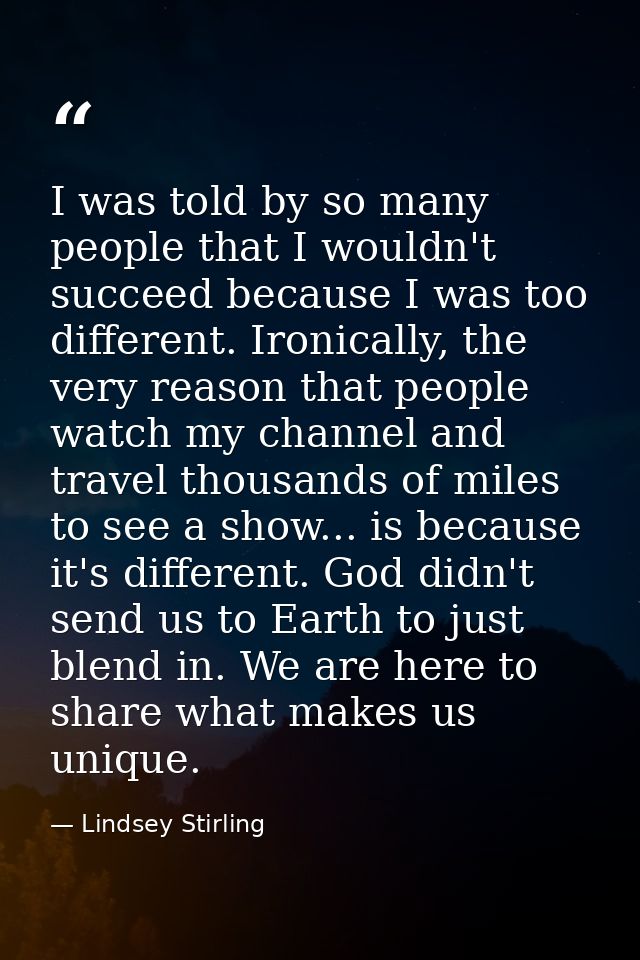 I was told by so many people that I wouldn't succeed because I was too different. Ironically, the very reason that peopl — Lindsey Stirling