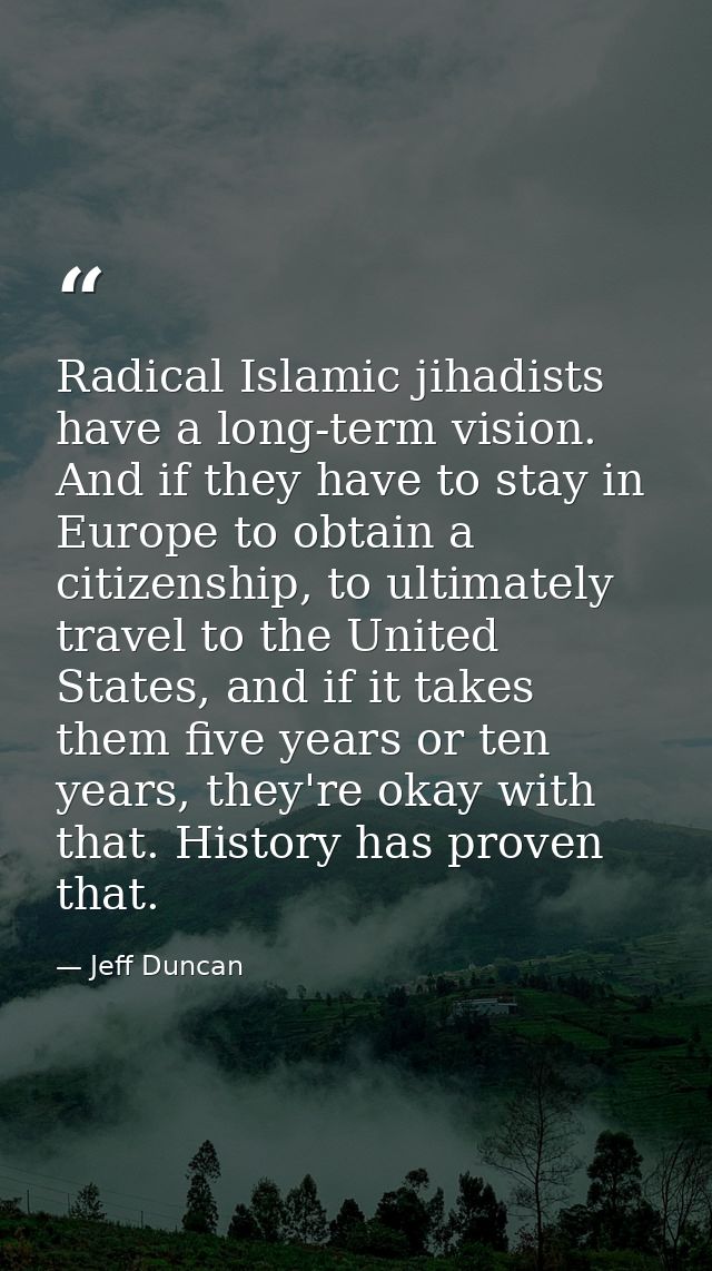 Radical Islamic jihadists have a long-term vision. And if they have to stay in Europe to obtain a citizenship, to ultima — Jeff Duncan