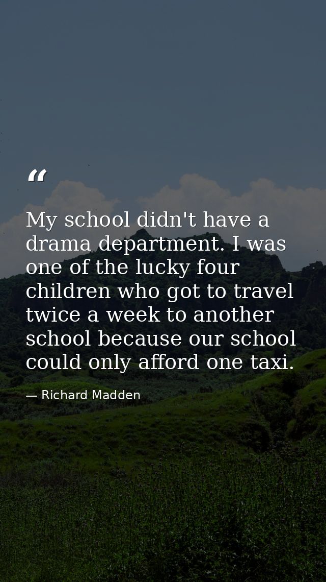 My school didn't have a drama department. I was one of the lucky four children who got to travel twice a week to another — Richard Madden
