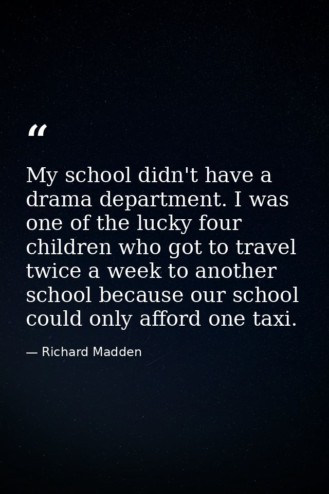 My school didn't have a drama department. I was one of the lucky four children who got to travel twice a week to another — Richard Madden
