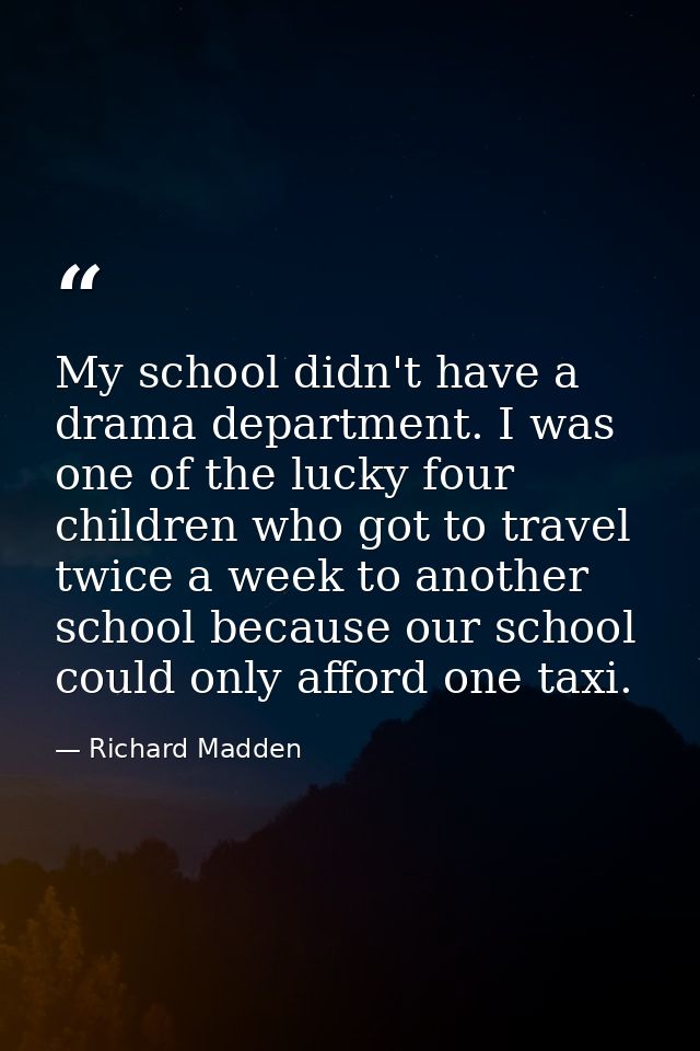 My school didn't have a drama department. I was one of the lucky four children who got to travel twice a week to another — Richard Madden