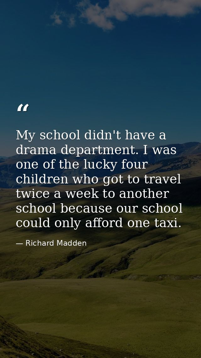My school didn't have a drama department. I was one of the lucky four children who got to travel twice a week to another — Richard Madden