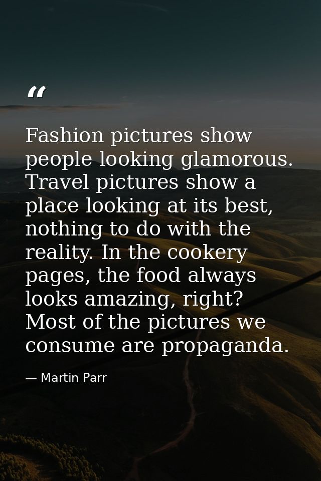 Fashion pictures show people looking glamorous. Travel pictures show a place looking at its best, nothing to do with the — Martin Parr
