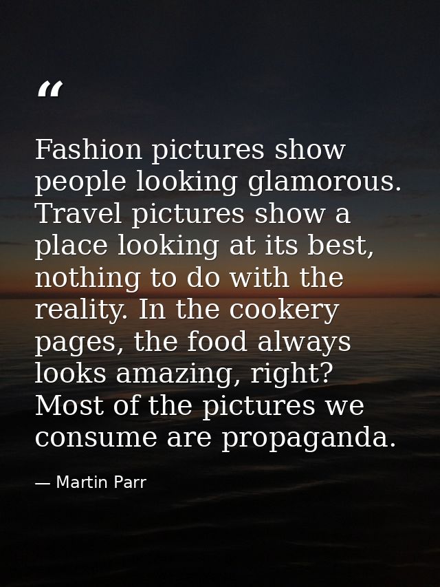 Fashion pictures show people looking glamorous. Travel pictures show a place looking at its best, nothing to do with the — Martin Parr